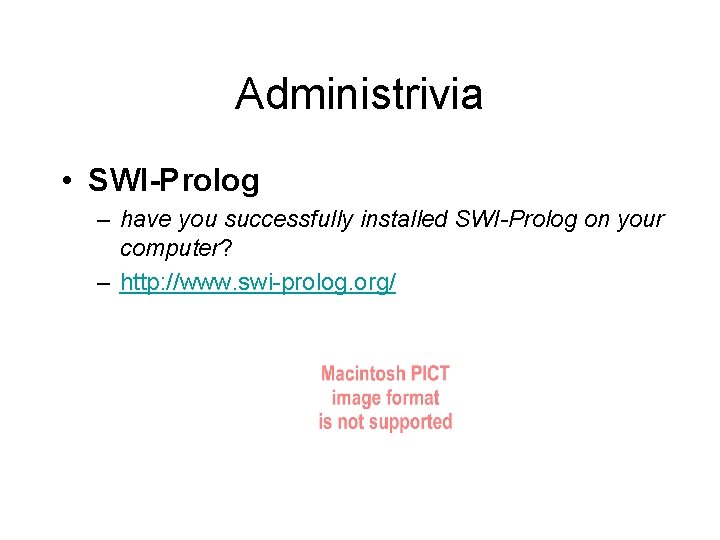 Administrivia • SWI-Prolog – have you successfully installed SWI-Prolog on your computer? – http: