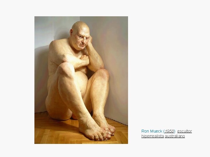 Ron Mueck (1958) escultor hiperrealista australiano 