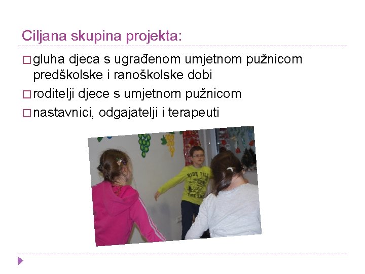 Ciljana skupina projekta: � gluha djeca s ugrađenom umjetnom pužnicom predškolske i ranoškolske dobi Ciljana skupina projekta: � gluha djeca s ugrađenom umjetnom pužnicom predškolske i ranoškolske dobi