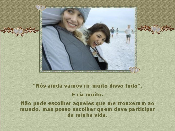 “Nós ainda vamos rir muito disso tudo”. E ria muito. Não pude escolher aqueles