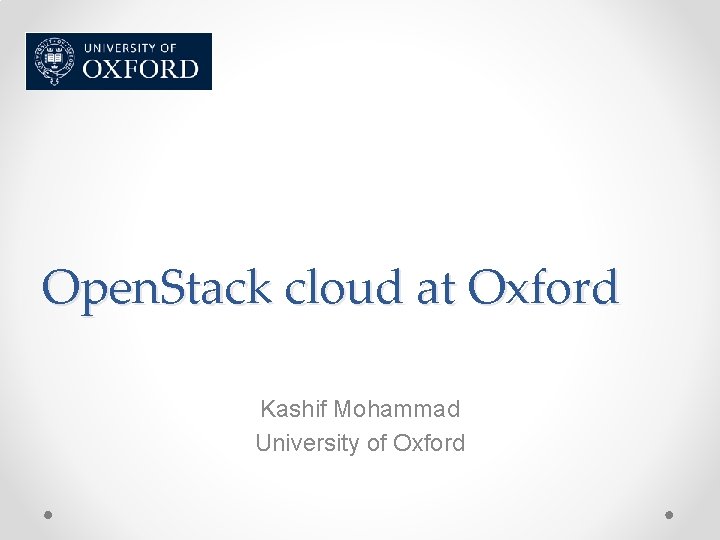 Open. Stack cloud at Oxford Kashif Mohammad University of Oxford 