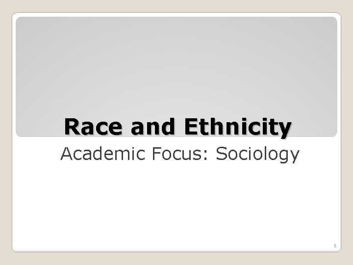 Race and Ethnicity Academic Focus: Sociology 1 