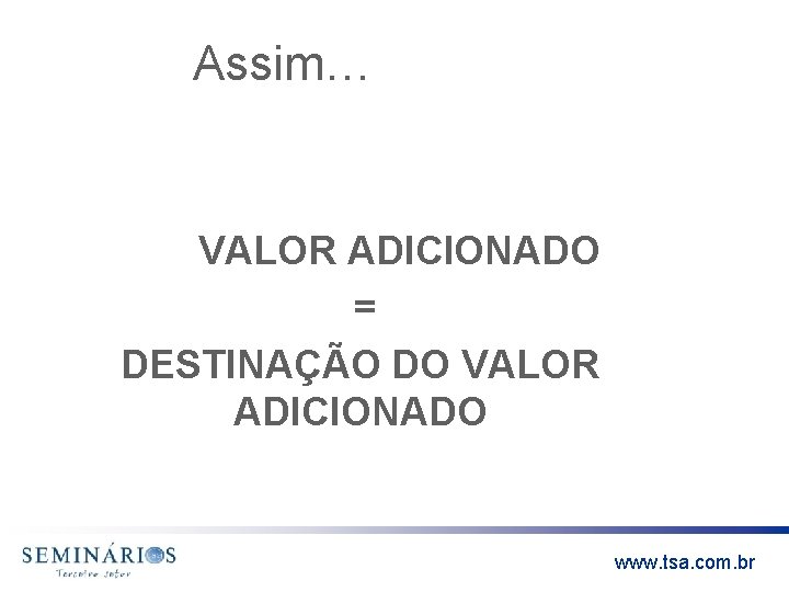 Assim… VALOR ADICIONADO = DESTINAÇÃO DO VALOR ADICIONADO www. tsa. com. br 