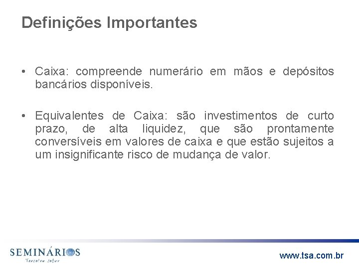 Definições Importantes • Caixa: compreende numerário em mãos e depósitos bancários disponíveis. • Equivalentes