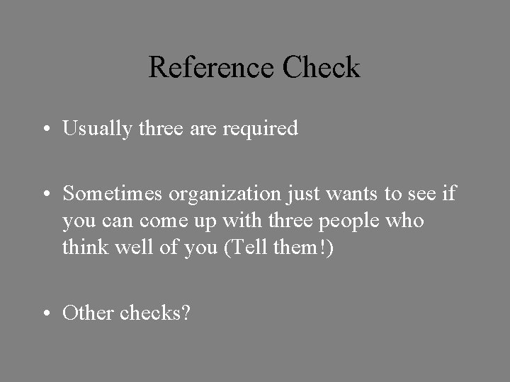 Reference Check • Usually three are required • Sometimes organization just wants to see