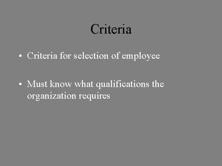 Criteria • Criteria for selection of employee • Must know what qualifications the organization