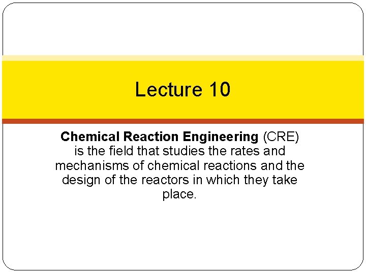 Lecture 10 Chemical Reaction Engineering (CRE) is the field that studies the rates and