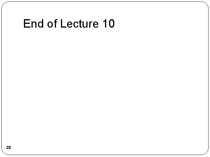 End of Lecture 10 20 