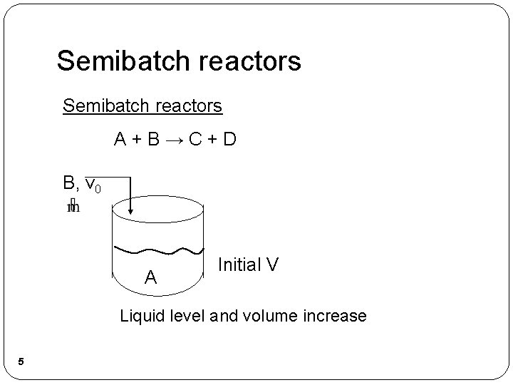 Semibatch reactors A+B→C+D B, v 0 A Initial V Liquid level and volume increase