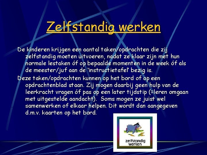 Zelfstandig werken De kinderen krijgen een aantal taken/opdrachten die zij zelfstandig moeten uitvoeren, nadat