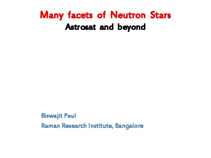 Many facets of Neutron Stars Astrosat and beyond Biswajit Paul Raman Research Institute, Bangalore