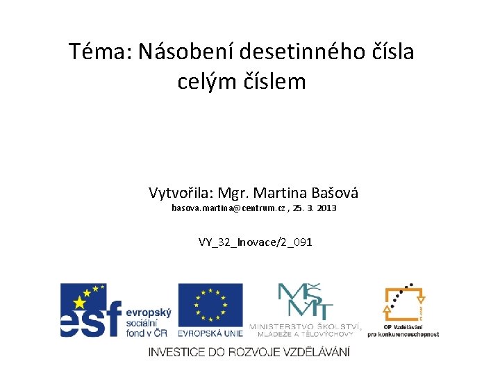 Téma: Násobení desetinného čísla celým číslem Vytvořila: Mgr. Martina Bašová basova. martina@centrum. cz ,