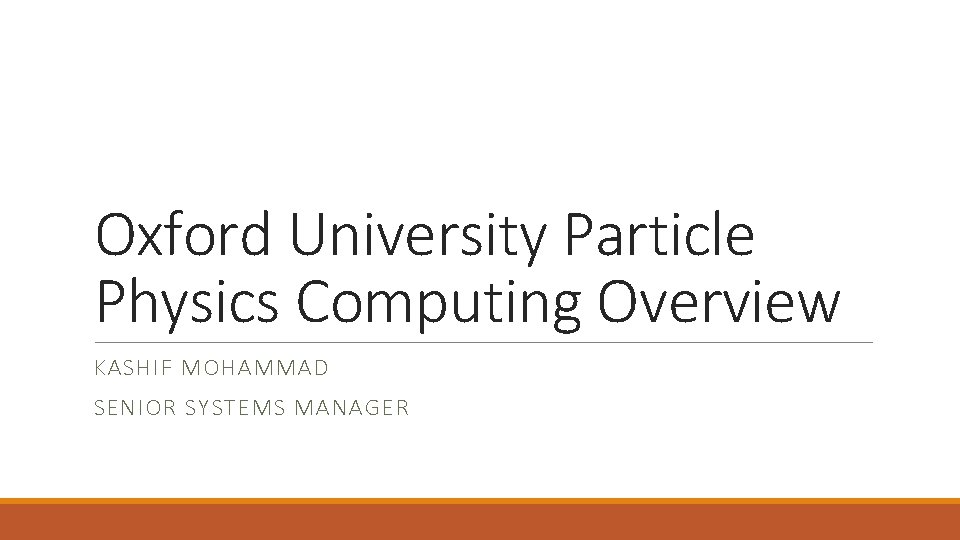 Oxford University Particle Physics Computing Overview KASHIF MOHAMMAD SENIOR SYSTEMS MANAGER 