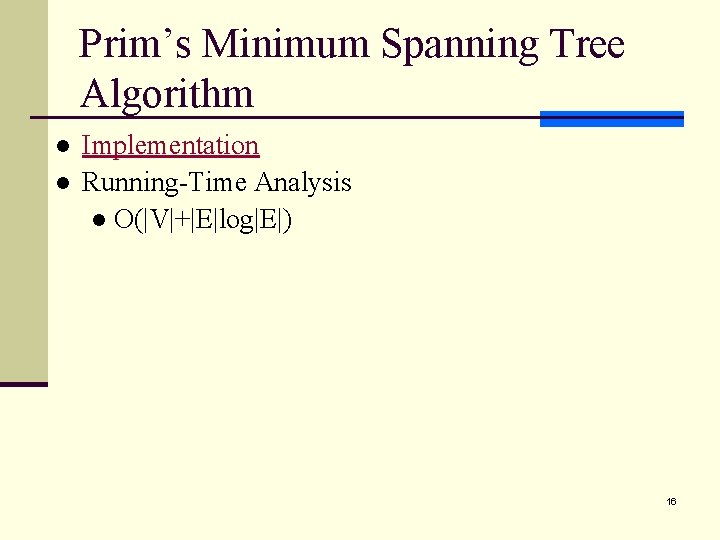 Prim’s Minimum Spanning Tree Algorithm l l Implementation Running-Time Analysis l O(|V|+|E|log|E|) 16 Prim’s Minimum Spanning Tree Algorithm l l Implementation Running-Time Analysis l O(|V|+|E|log|E|) 16