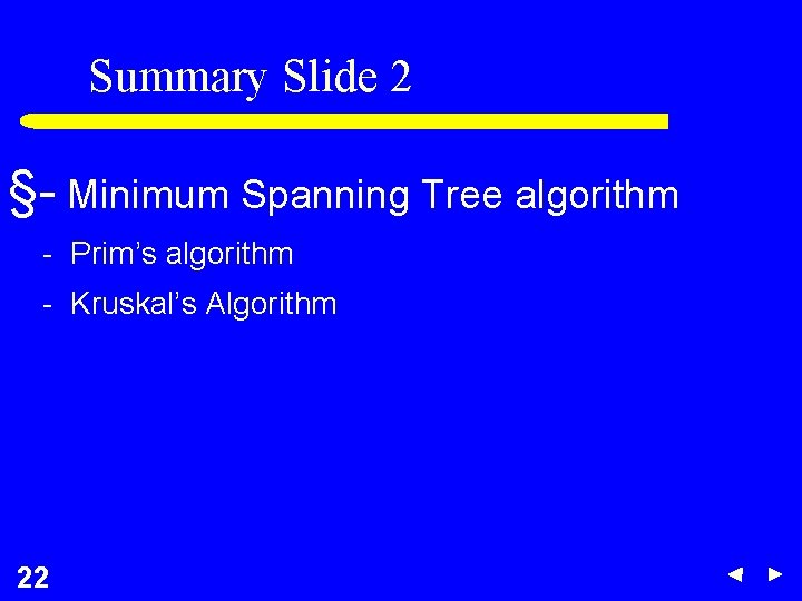 Summary Slide 2 §- Minimum Spanning Tree algorithm - Prim’s algorithm - Kruskal’s Algorithm Summary Slide 2 §- Minimum Spanning Tree algorithm - Prim’s algorithm - Kruskal’s Algorithm
