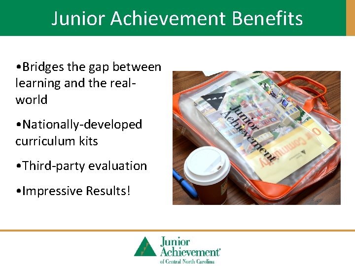 Junior Achievement Benefits • Bridges the gap between learning and the realworld • Nationally-developed