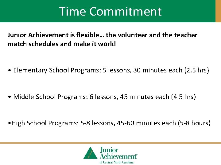 Time Commitment Junior Achievement is flexible… the volunteer and the teacher match schedules and