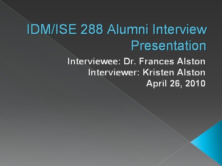 IDM/ISE 288 Alumni Interview Presentation Interviewee: Dr. Frances Alston Interviewer: Kristen Alston April 26,