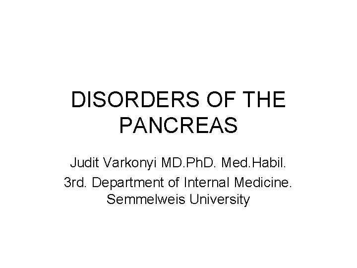 DISORDERS OF THE PANCREAS Judit Varkonyi MD. Ph. D. Med. Habil. 3 rd. Department