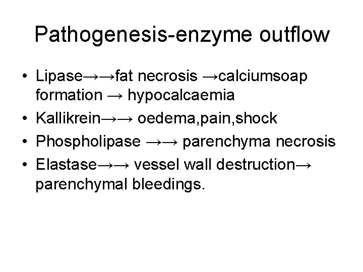 Pathogenesis-enzyme outflow • Lipase→→fat necrosis →calciumsoap formation → hypocalcaemia • Kallikrein→→ oedema, pain, shock