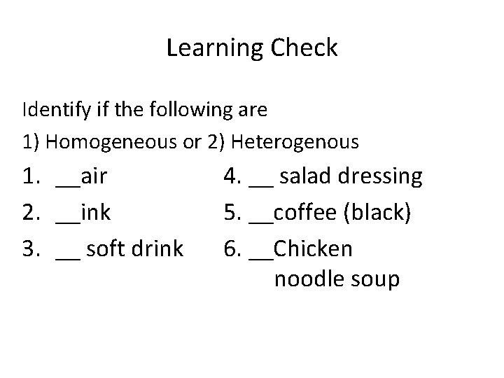 Learning Check Identify if the following are 1) Homogeneous or 2) Heterogenous 1. __air