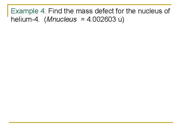 Example 4: Find the mass defect for the nucleus of helium-4. (Mnucleus = 4.
