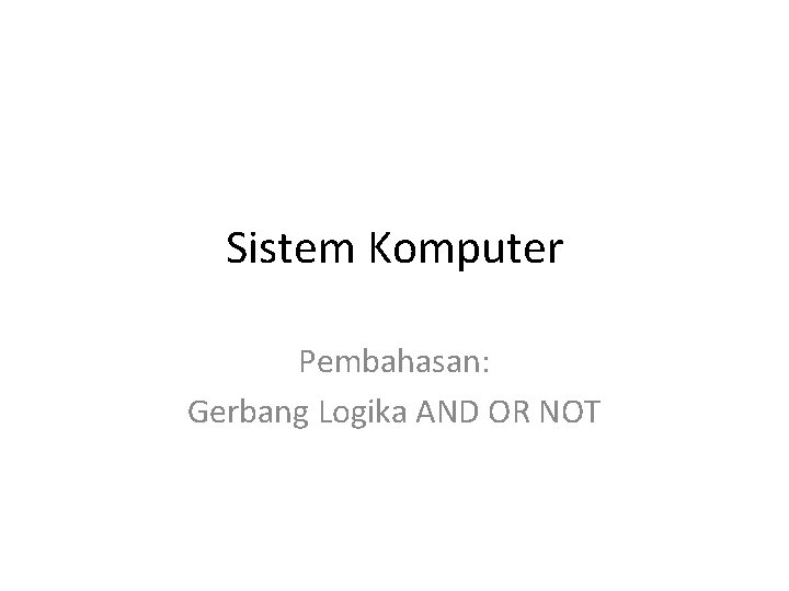 Sistem Komputer Pembahasan: Gerbang Logika AND OR NOT 