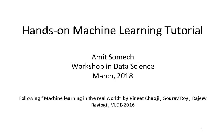 Hands-on Machine Learning Tutorial Amit Somech Workshop in Data Science March, 2018 Following “Machine