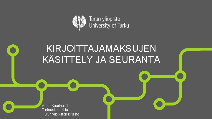 KIRJOITTAJAMAKSUJEN KÄSITTELY JA SEURANTA Anna-Kaarina Linna Tietoasiantuntija Turun yliopiston kirjasto 