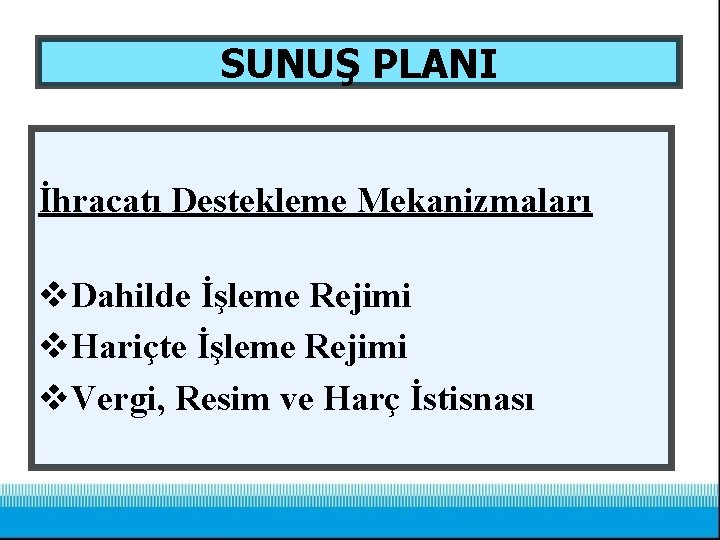 SUNUŞ PLANI İhracatı Destekleme Mekanizmaları v. Dahilde İşleme Rejimi v. Hariçte İşleme Rejimi v.