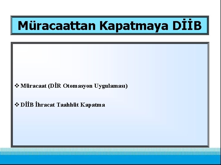 Müracaattan Kapatmaya DİİB v Müracaat (DİR Otomasyon Uygulaması) v DİİB İhracat Taahhüt Kapatma 