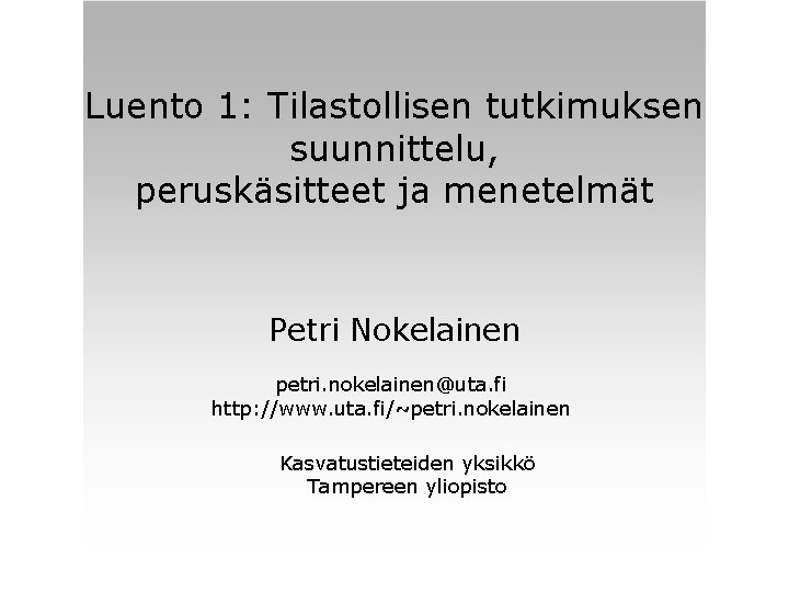 Luento 1: Tilastollisen tutkimuksen suunnittelu, peruskäsitteet ja menetelmät Petri Nokelainen petri. nokelainen@uta. fi http: