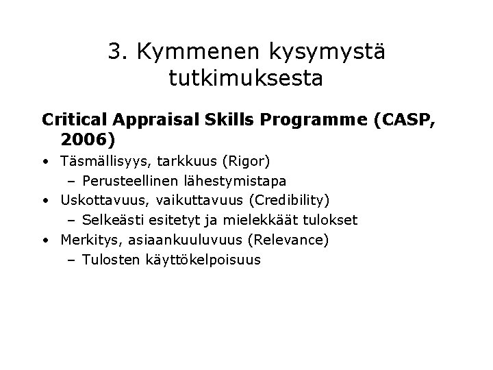 3. Kymmenen kysymystä tutkimuksesta Critical Appraisal Skills Programme (CASP, 2006) • Täsmällisyys, tarkkuus (Rigor)