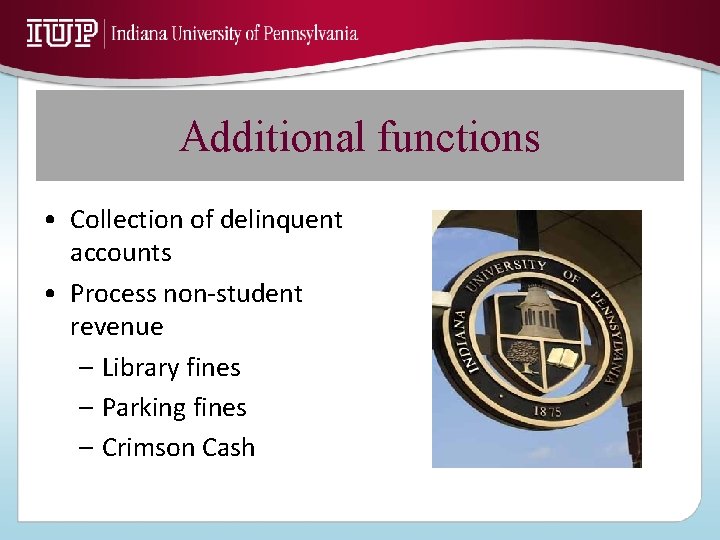 Additional functions • Collection of delinquent accounts • Process non-student revenue – Library fines