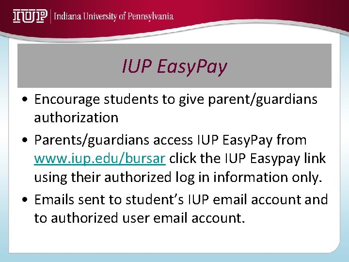 IUP Easy. Pay • Encourage students to give parent/guardians authorization • Parents/guardians access IUP