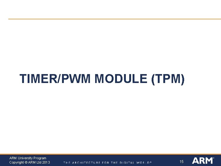 TIMER/PWM MODULE (TPM) ARM University Program Copyright © ARM Ltd 2013 15 