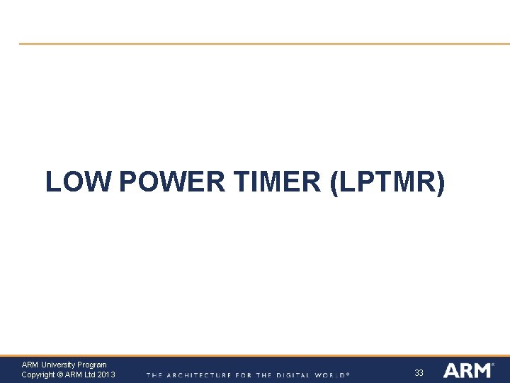 LOW POWER TIMER (LPTMR) ARM University Program Copyright © ARM Ltd 2013 33 