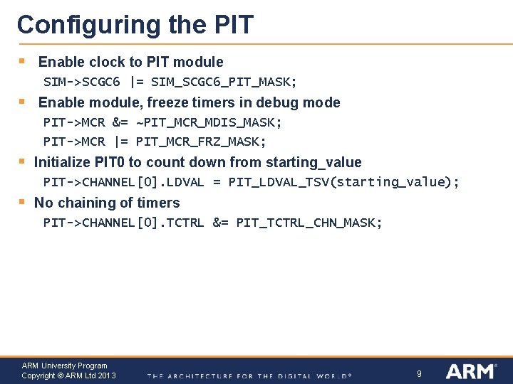 Configuring the PIT § Enable clock to PIT module SIM->SCGC 6 |= SIM_SCGC 6_PIT_MASK;