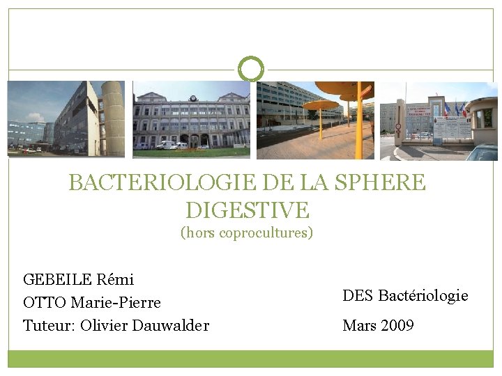 BACTERIOLOGIE DE LA SPHERE DIGESTIVE (hors coprocultures) GEBEILE Rémi OTTO Marie-Pierre Tuteur: Olivier Dauwalder