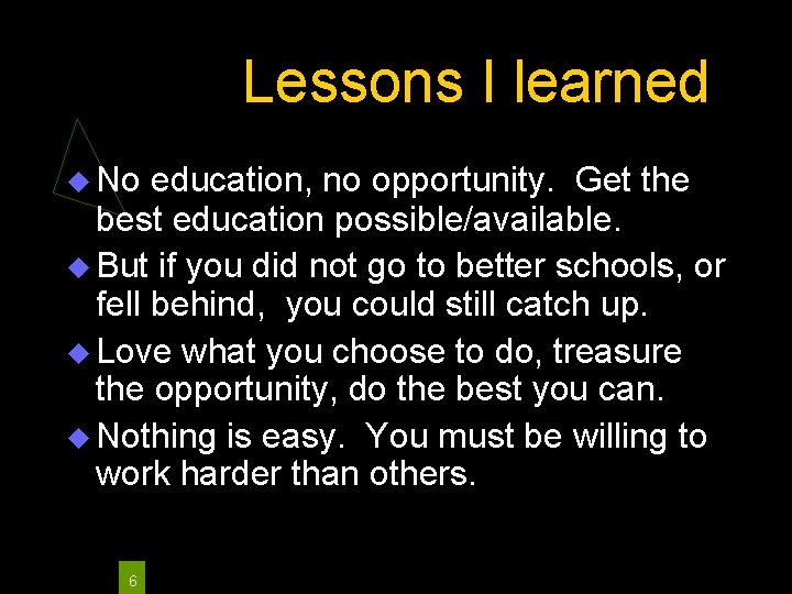 Lessons I learned No education, no opportunity. Get the best education possible/available. But if