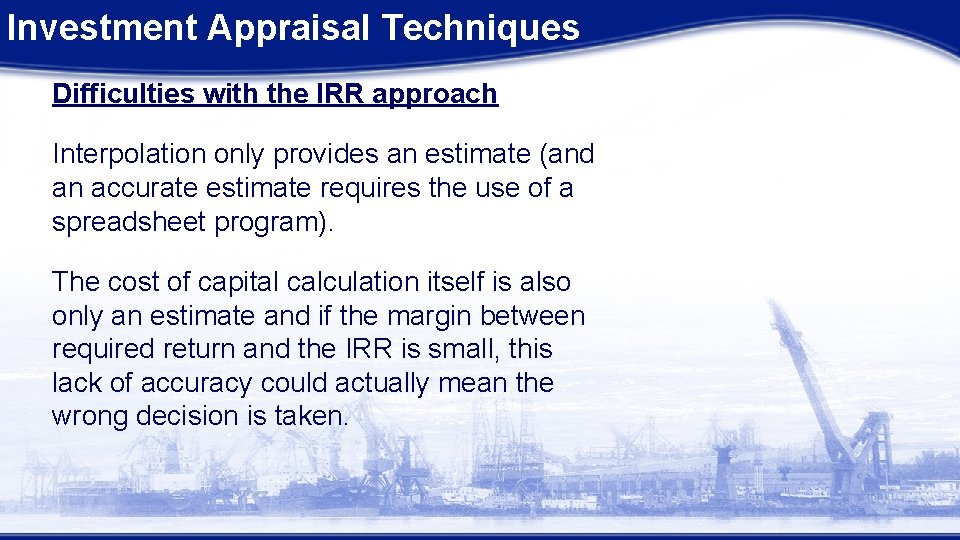 Investment Appraisal Techniques Difficulties with the IRR approach Interpolation only provides an estimate (and