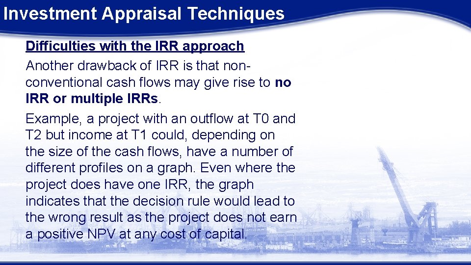 Investment Appraisal Techniques Difficulties with the IRR approach Another drawback of IRR is that