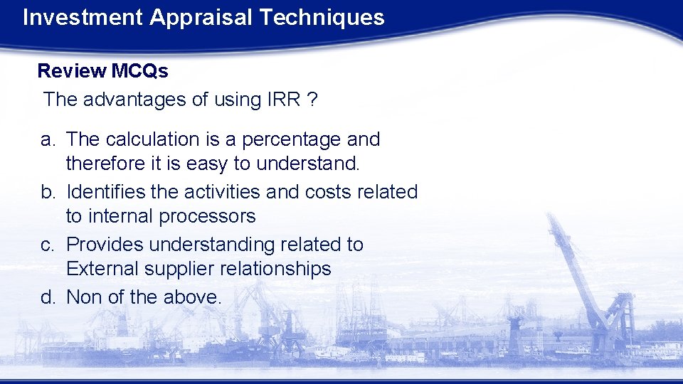 Investment Appraisal Techniques Review MCQs The advantages of using IRR ? a. The calculation