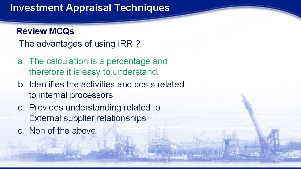 Investment Appraisal Techniques Review MCQs The advantages of using IRR ? a. The calculation