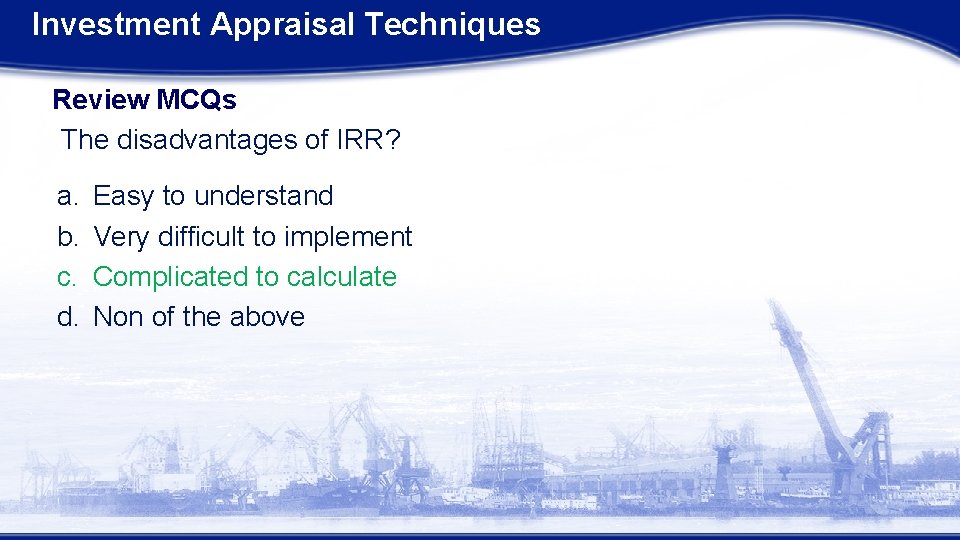 Investment Appraisal Techniques Review MCQs The disadvantages of IRR? a. b. c. d. Easy