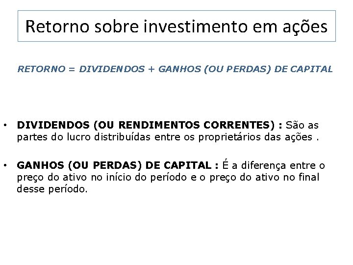 Retorno sobre investimento em ações RETORNO = DIVIDENDOS + GANHOS (OU PERDAS) DE CAPITAL