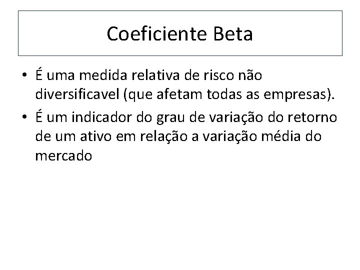 Coeficiente Beta • É uma medida relativa de risco não diversificavel (que afetam todas