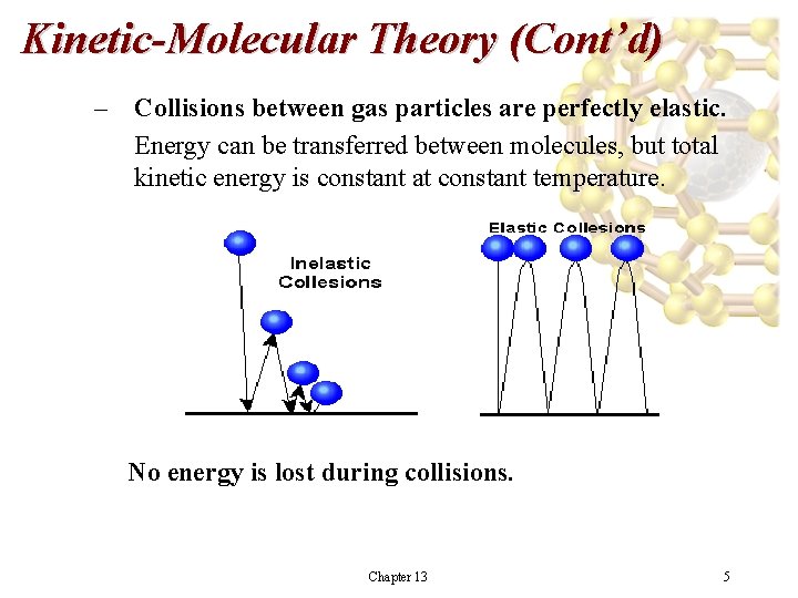 Kinetic-Molecular Theory (Cont’d) – Collisions between gas particles are perfectly elastic. Energy can be Kinetic-Molecular Theory (Cont’d) – Collisions between gas particles are perfectly elastic. Energy can be