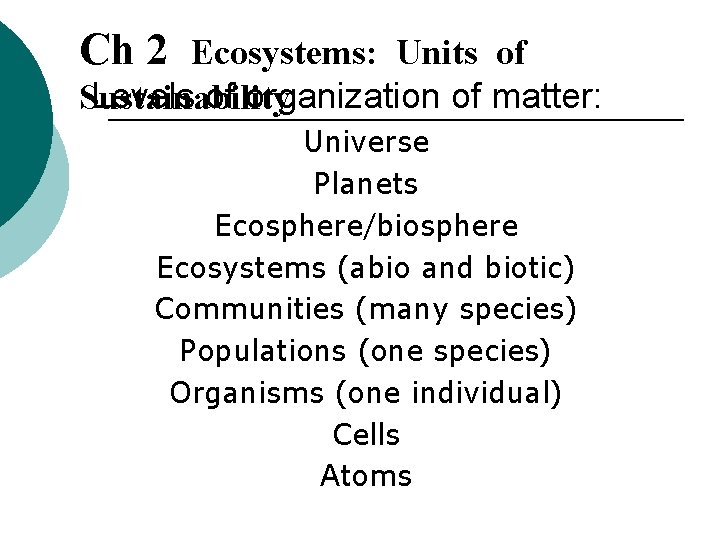 Ch 2 Ecosystems: Units of Levels of organization of matter: Sustainability Universe Planets Ecosphere/biosphere