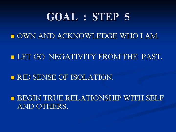 GOAL : STEP 5 n OWN AND ACKNOWLEDGE WHO I AM. n LET GO